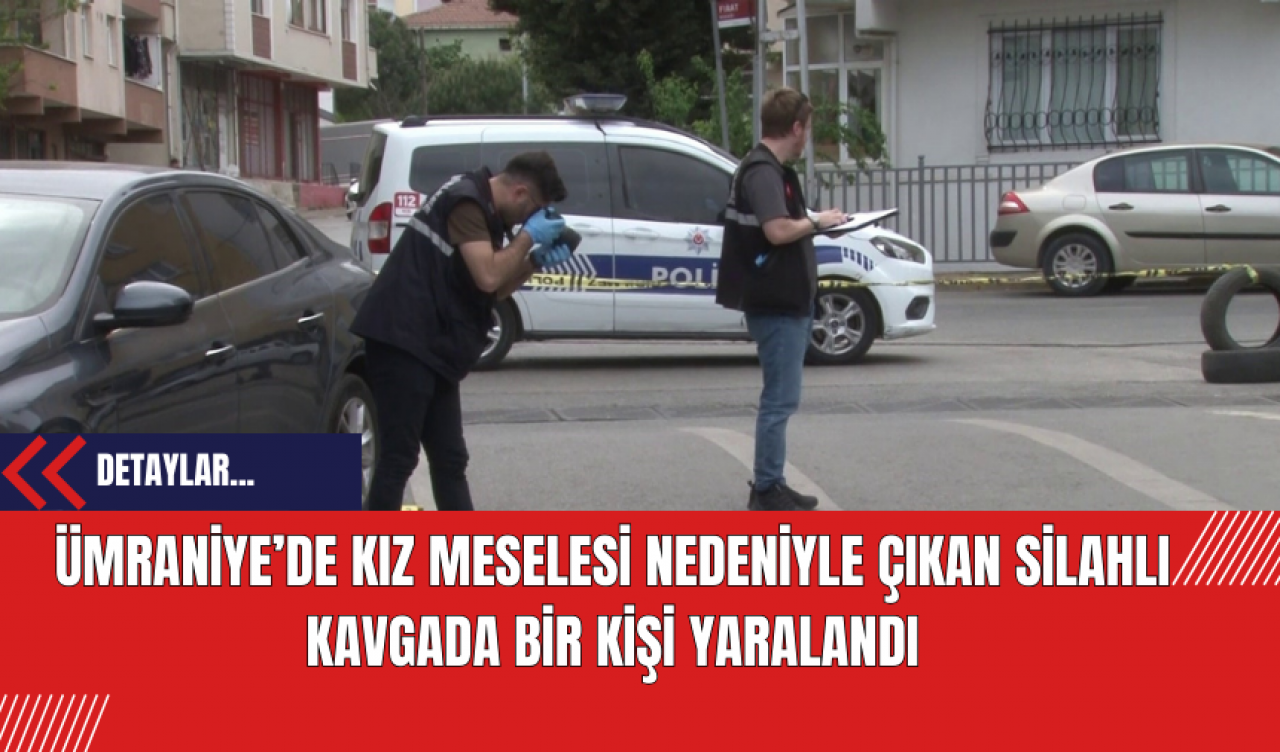 Ümraniye’de kız meselesi nedeniyle çıkan silahlı kavgada bir kişi yaralandı