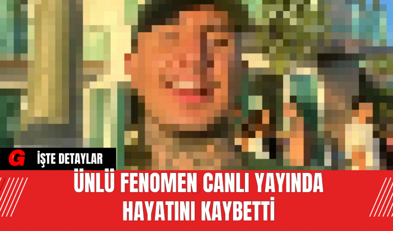 Ünlü Fenomen Canlı Yayında Hayatını Kaybetti