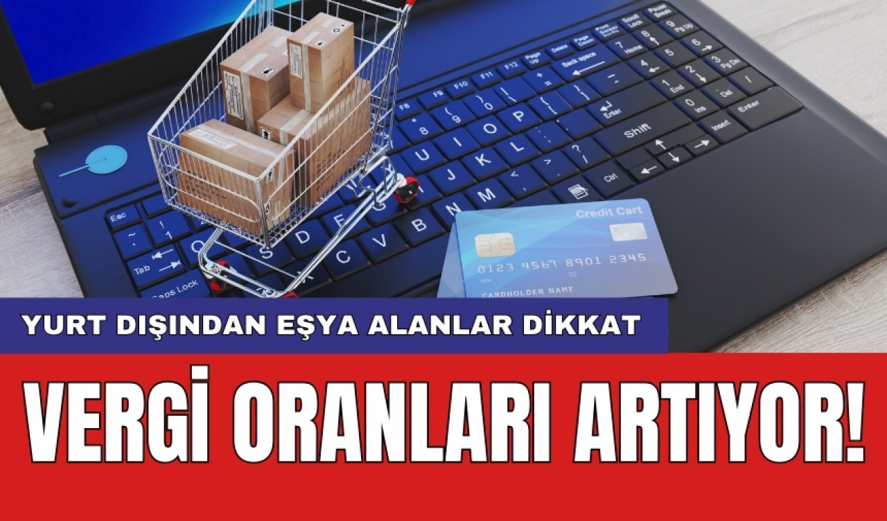 Vergi oranları artıyor! Yurt dışından eşya alanlar dikkat