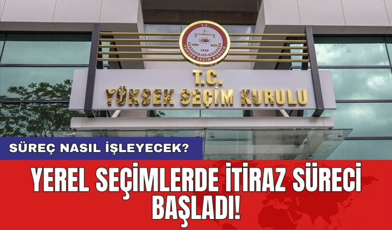 Yerel seçimlerde itiraz süreci başladı! Süreç nasıl işleyecek?