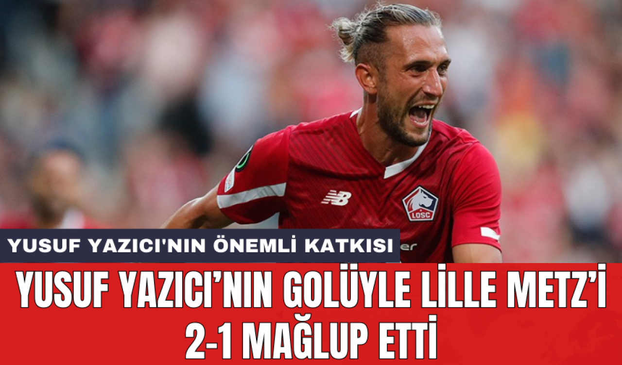 Yusuf Yazıcı’nın golüyle Lille Metz’i 2-1 mağlup etti