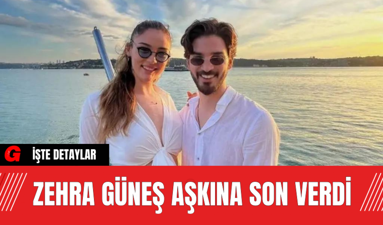 Zehra Güneş Aşkına Son Verdi