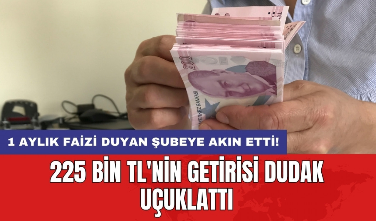 1 aylık faizi duyan şubeye akın etti! 225 bin TL'nin getirisi dudak uçuklattı