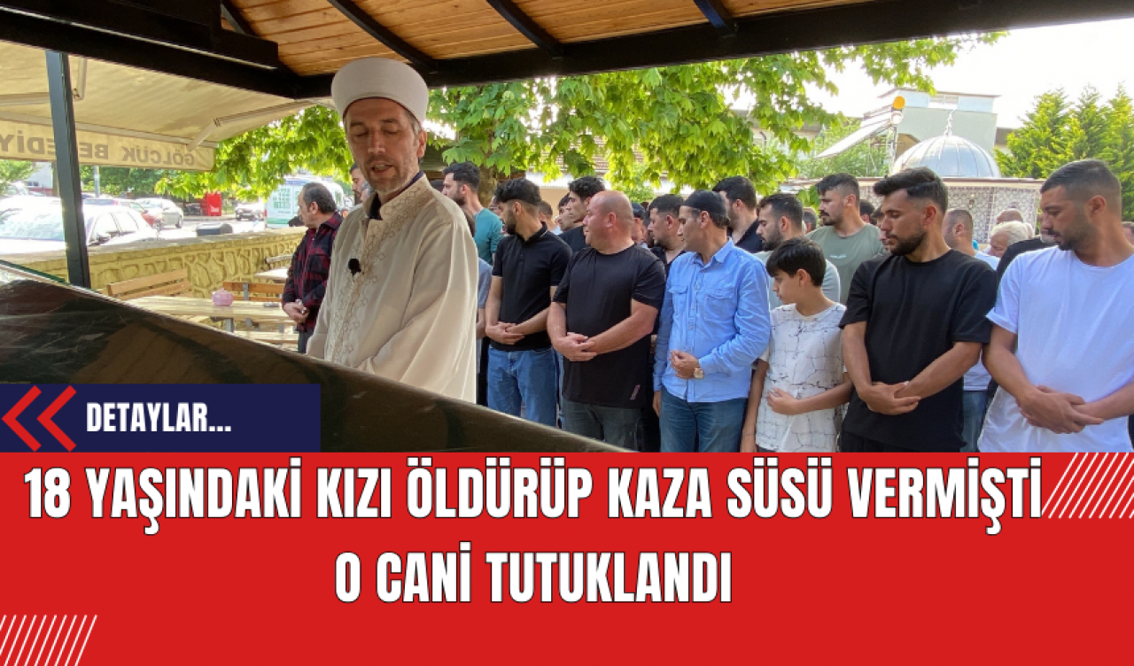 18 yaşındaki kızı öldürüp kaza süsü vermişti: O cani tutuklandı