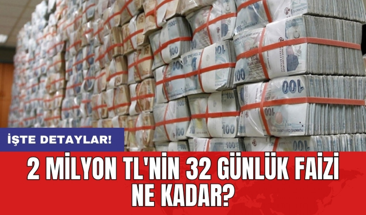 2 milyon TL'nin 32 günlük faizi ne kadar?