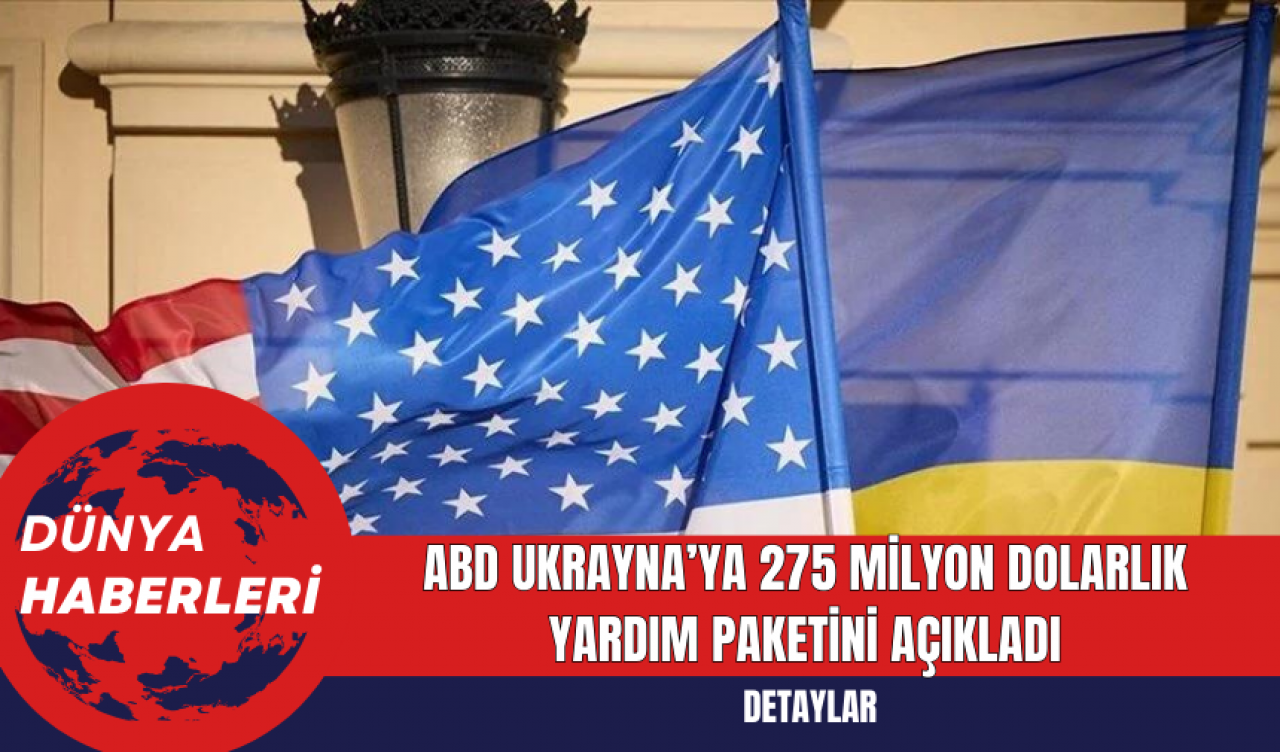 ABD Ukrayna’ya 275 Milyon Dolarlık Yardım Paketini Açıkladı