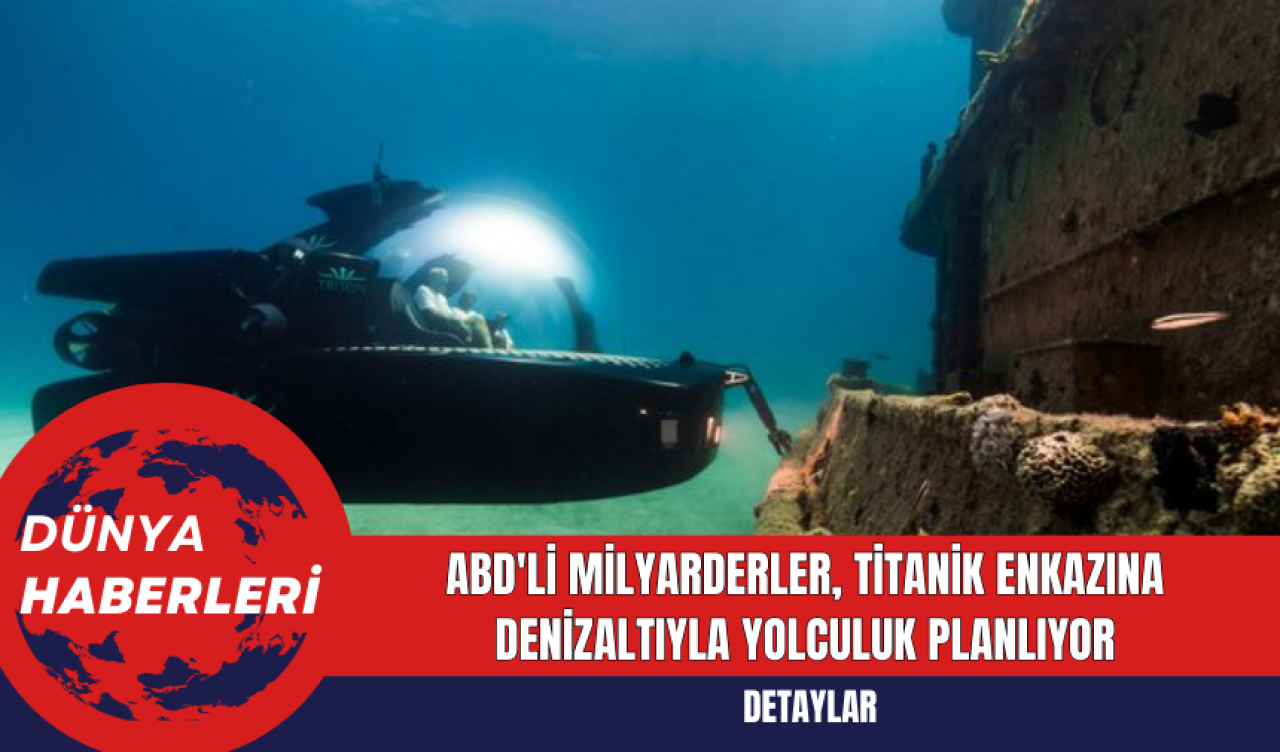 ABD'li Milyarderler Titanik Enkazına Denizaltıyla Yolculuk Planlıyor