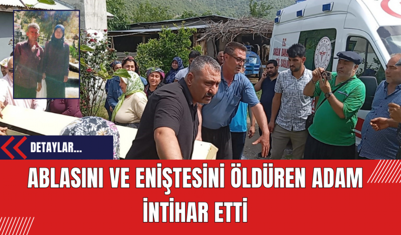 Ablasını ve eniştesini öldüren adam intihar etti