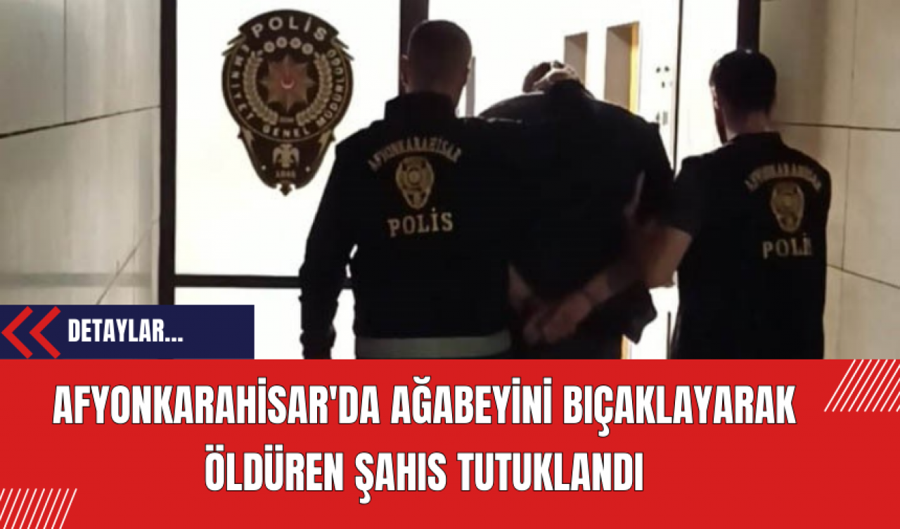 Afyonkarahisar'da Ağabeyini Bıçaklayarak Öldüren Şahıs Tutuklandı