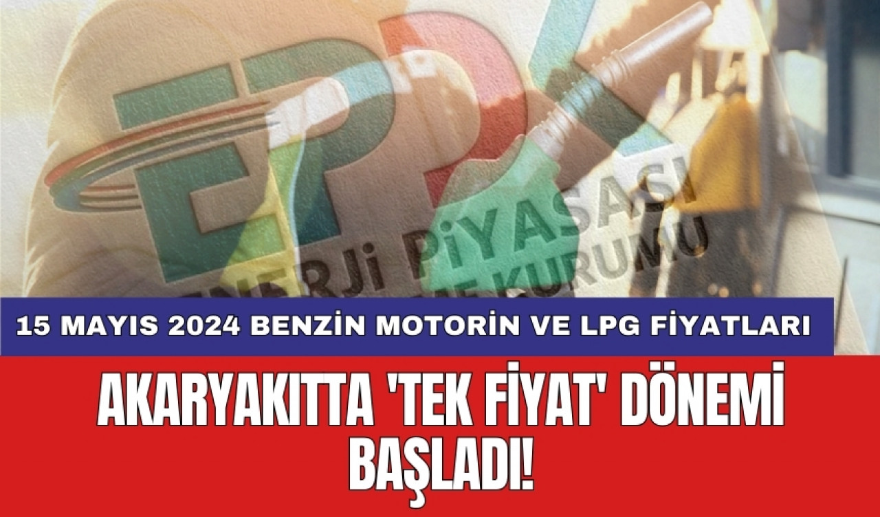 Akaryakıtta 'tek fiyat' dönemi başladı! 15 Mayıs 2024 benzin motorin ve LPG güncel fiyatları