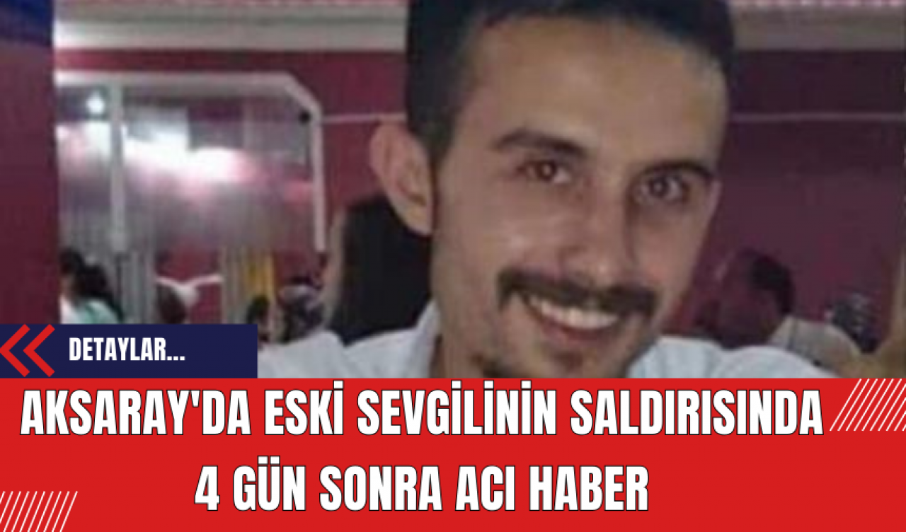 Aksaray'da Eski Sevgilinin Saldırısında 4 Gün Sonra Acı Haber