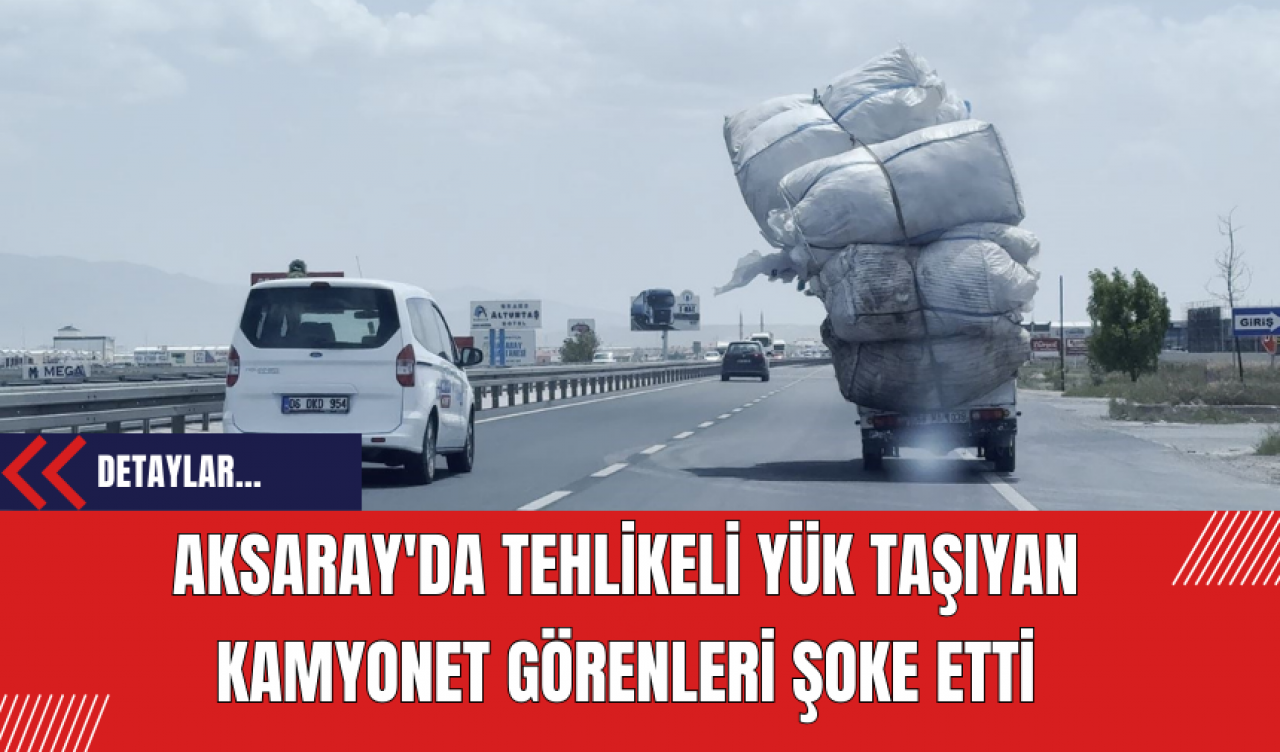 Aksaray'da Tehlikeli Yük Taşıyan Kamyonet Görenleri Şoke Etti