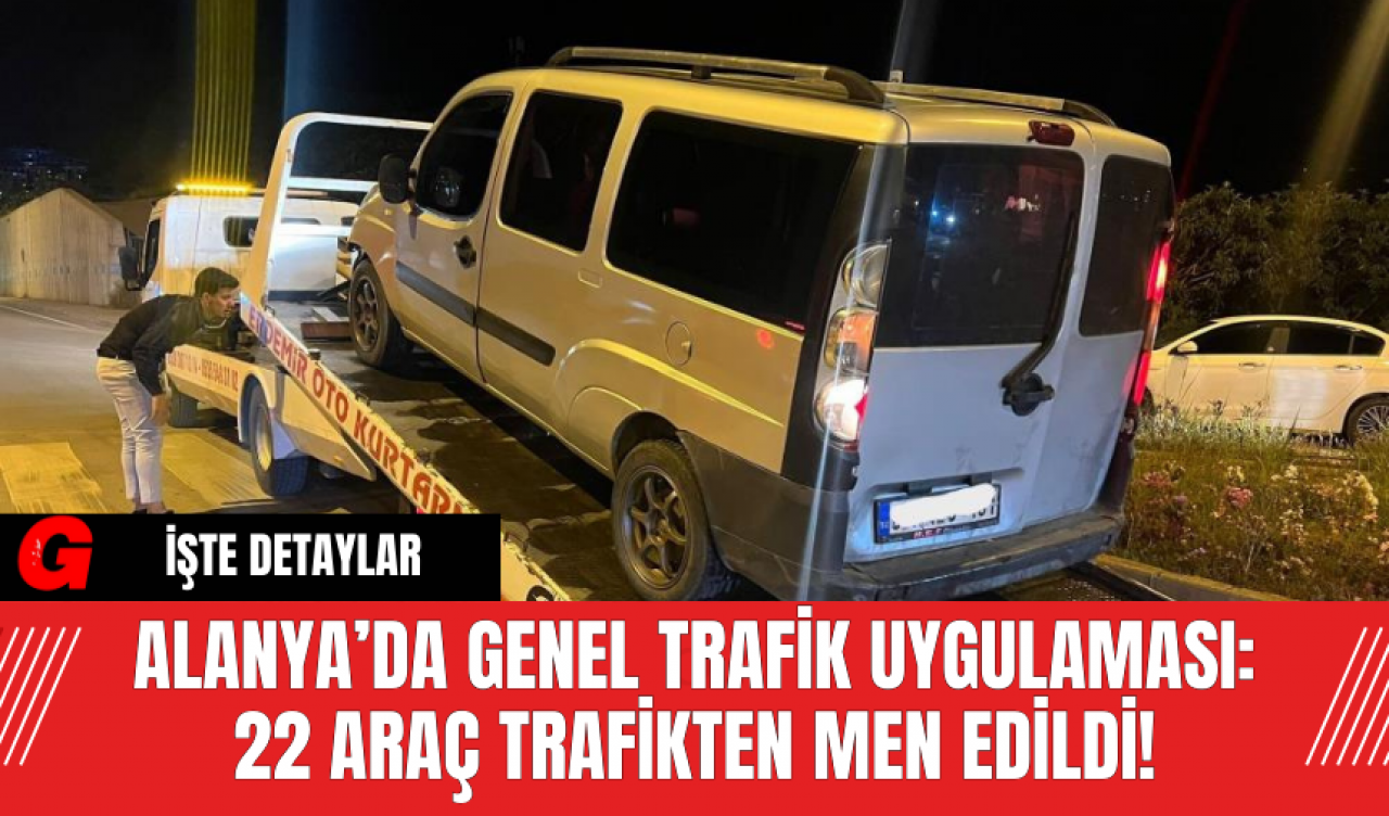 Alanya’da Genel Trafik Uygulaması: 22 Araç Trafikten Men Edildi!