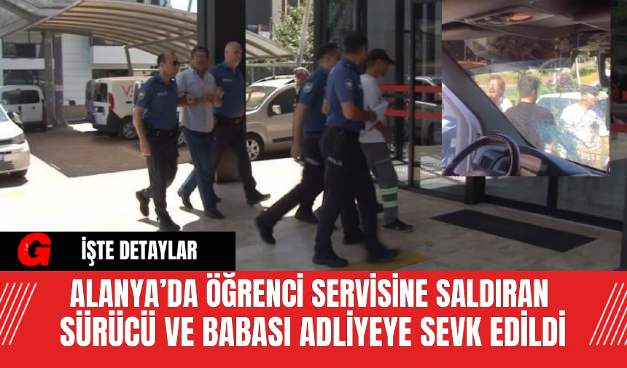 Alanya’da Öğrenci Servisine Saldıran Sürücü ve Babası Adliyeye Sevk Edildi