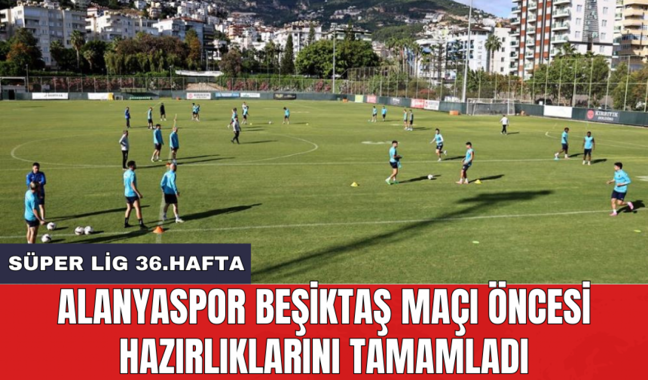 Alanyaspor Beşiktaş maçı öncesi hazırlıklarını tamamladı