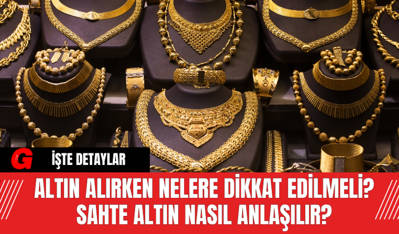 Altın Alırken Nelere Dikkat Edilmeli? Sahte Altın Nasıl Anlaşılır?