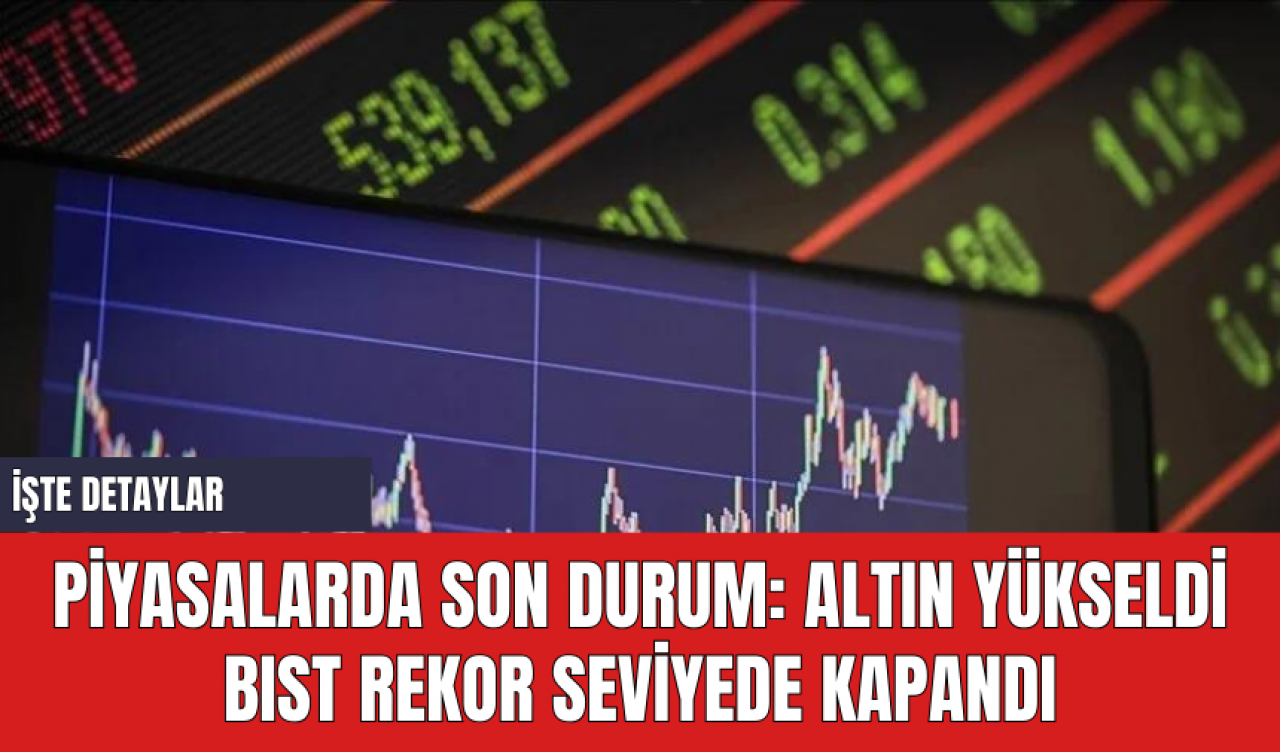 Piyasalarda Son Durum: Altın Yükseldi BIST Rekor Seviyede Kapandı