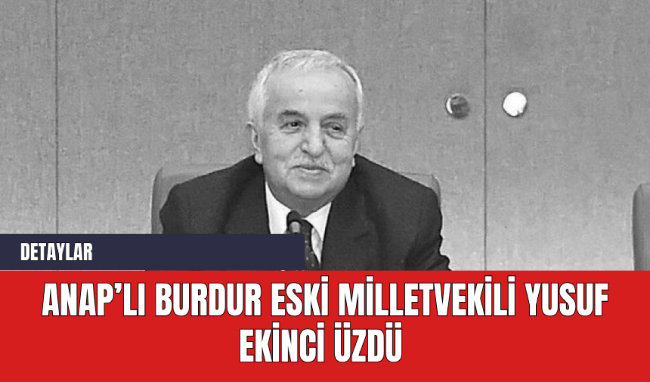 ANAP’lı Burdur eski Milletvekili Yusuf Ekinci üzdü