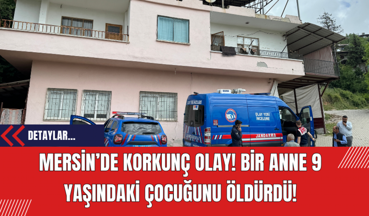 Mersin’de Korkunç Olay! Bir Anne 9 Yaşındaki Çocuğunu Öldürdü!