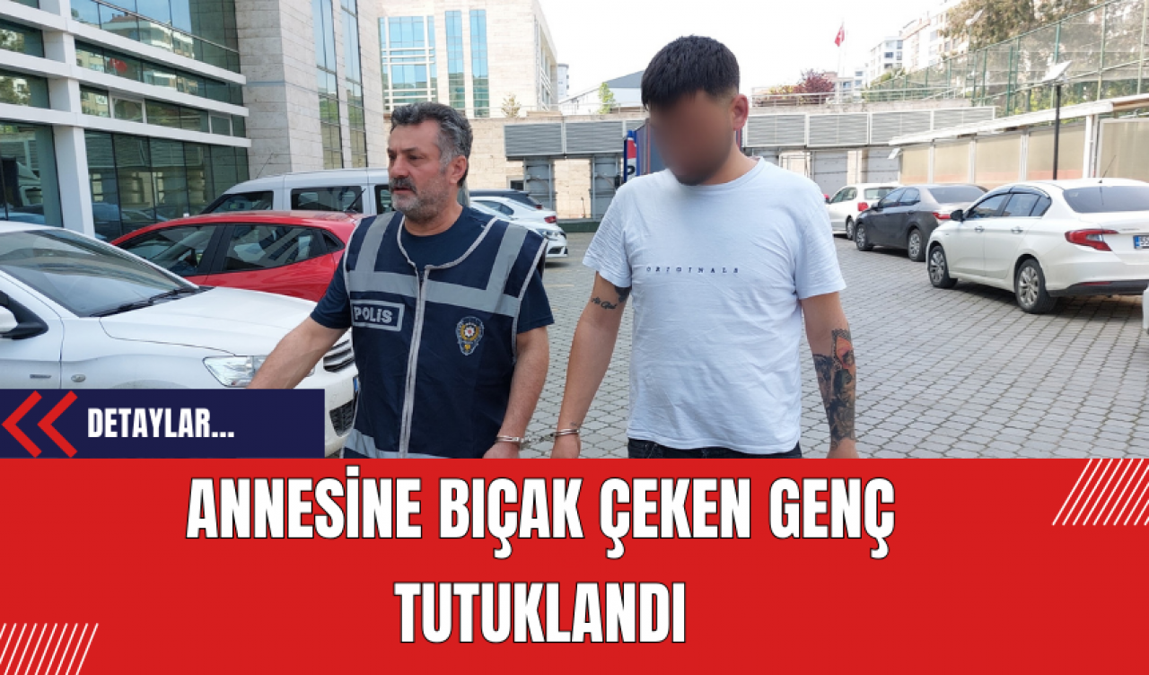 Annesine Bıçak Çeken Genç Tutuklandı!