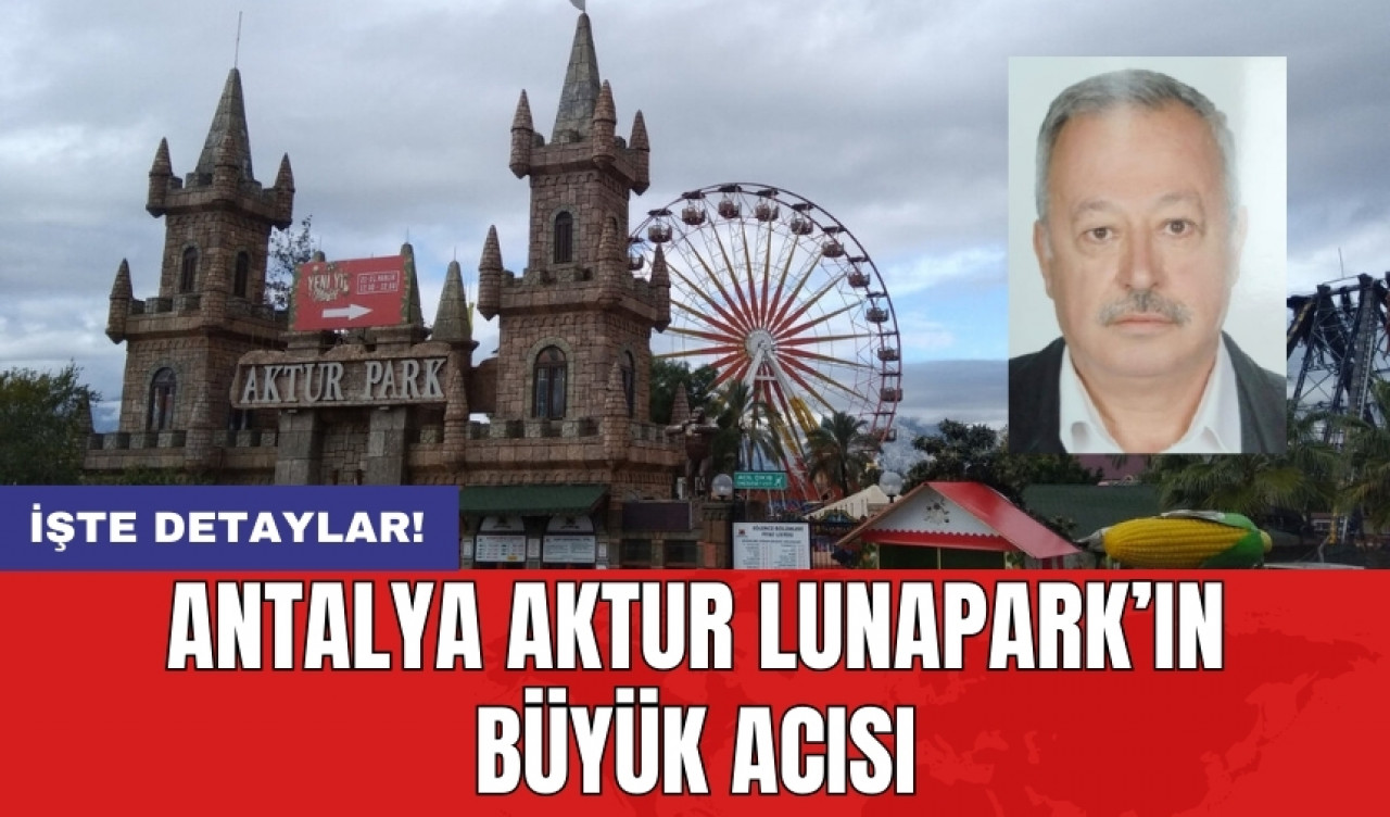 Antalya Aktur Lunapark’ın büyük acısı