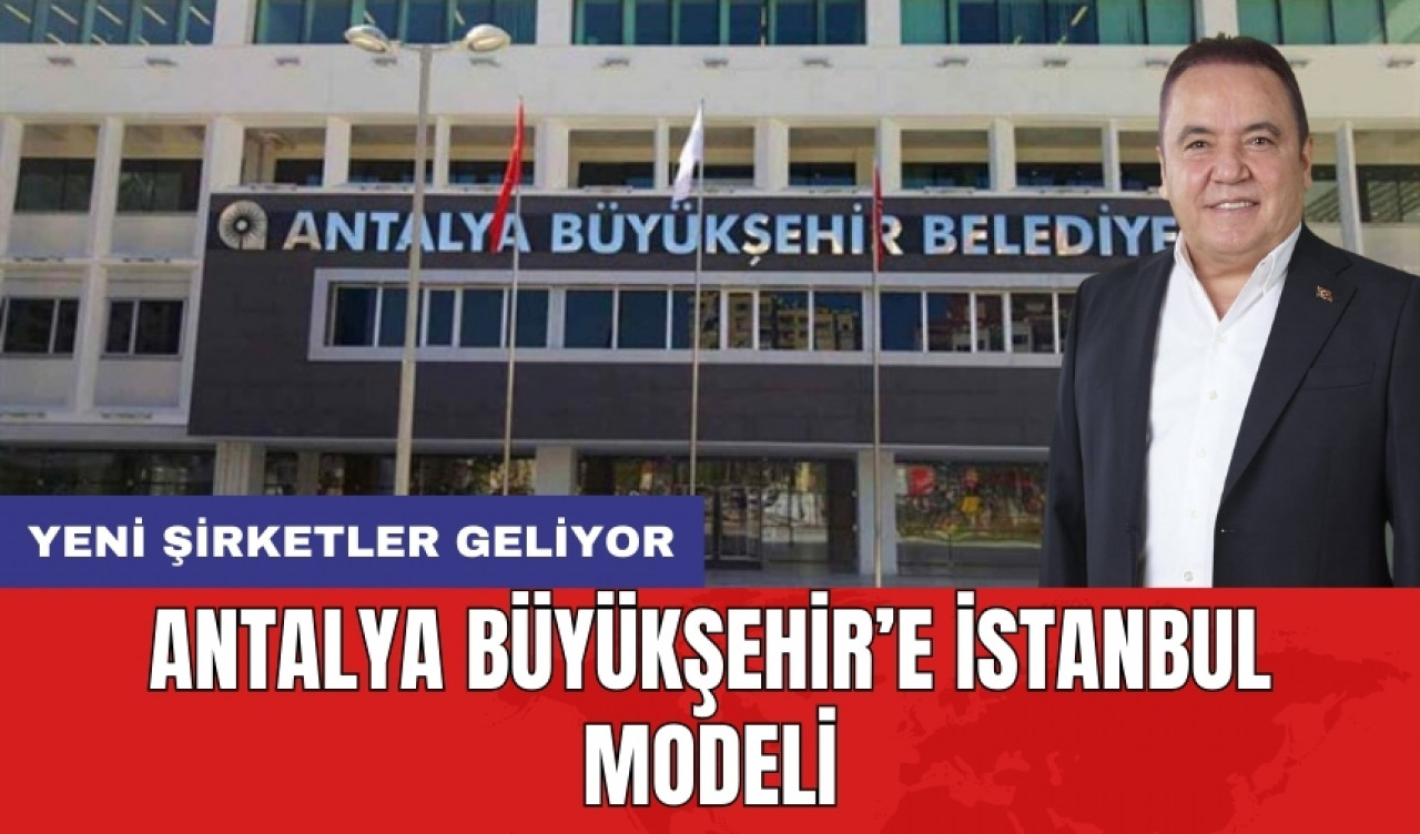 Antalya Büyükşehir’e İstanbul modeli geliyor