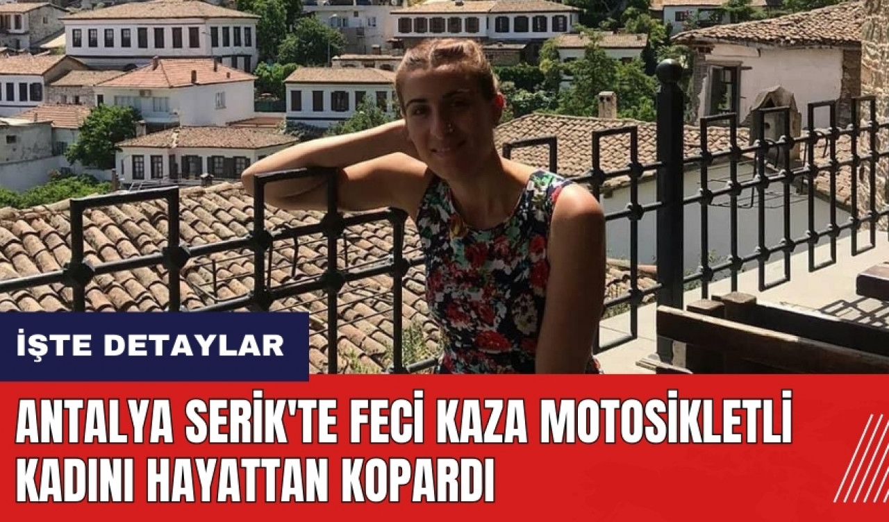 Antalya Serik'te feci kaza motosikletli genç kadını hayattan kopardı