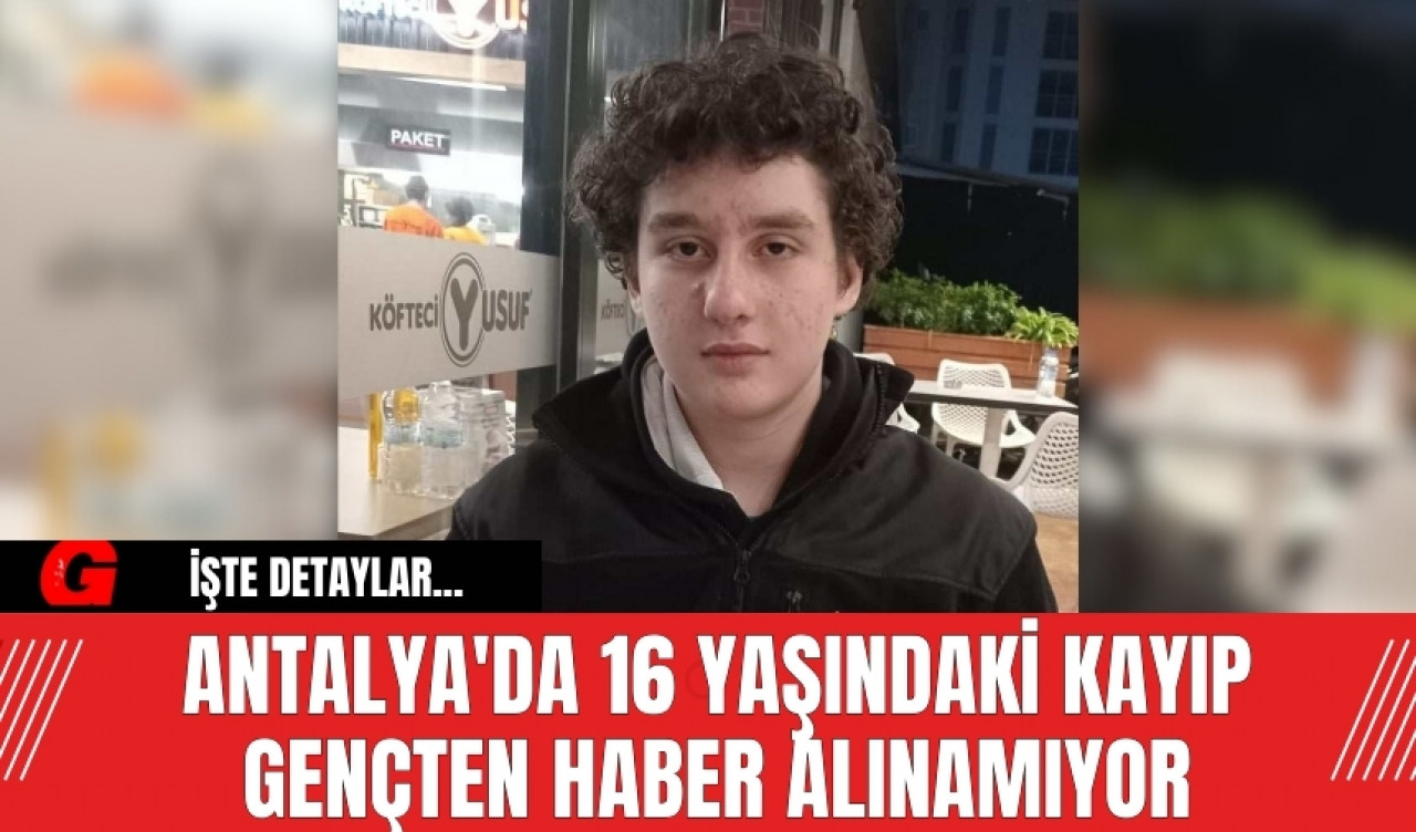 Antalya'da 16 yaşındaki kayıp gençten haber alınamıyor