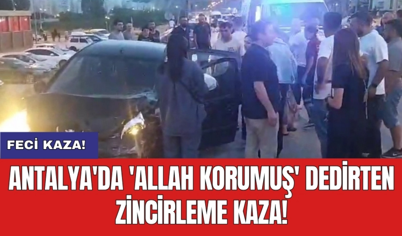 Antalya'da 'Allah korumuş' dedirten zincirleme kaza!