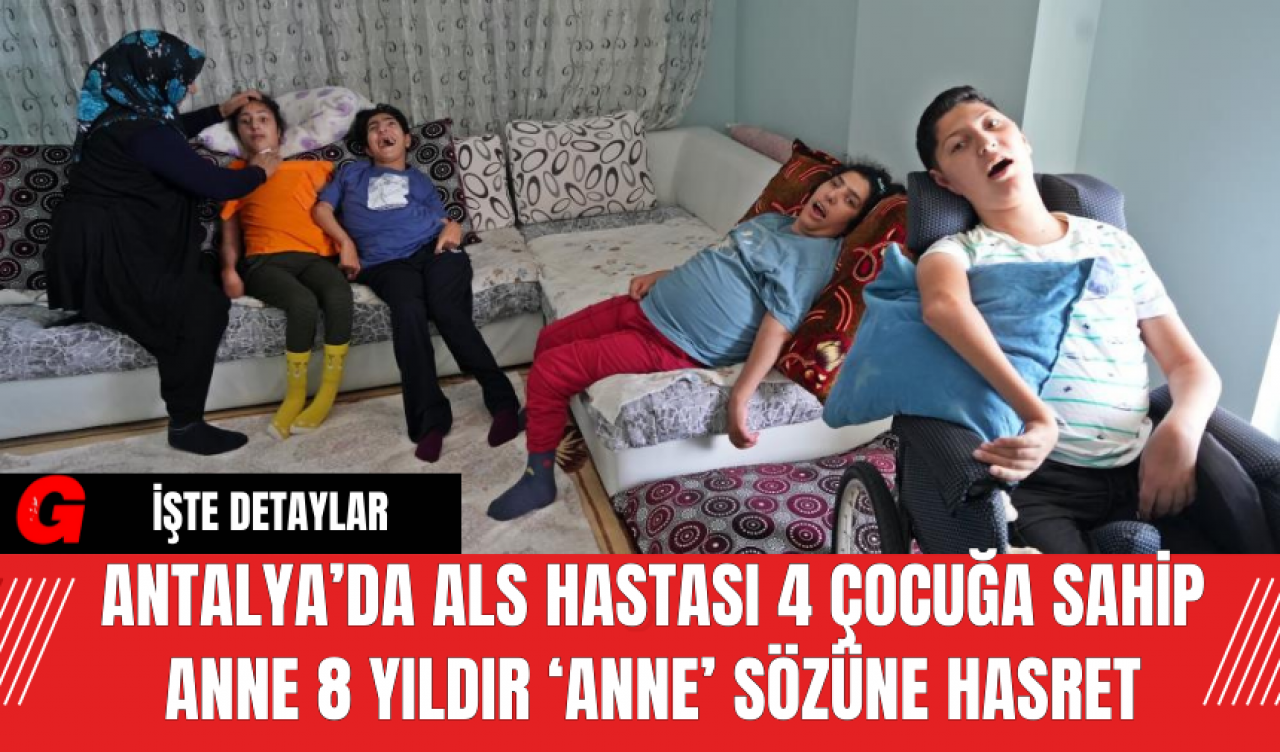 Antalya’da ALS Hastası 4 Çocuğa Sahip Anne, 8 Yıldır ‘Anne’ Sözüne Hasret