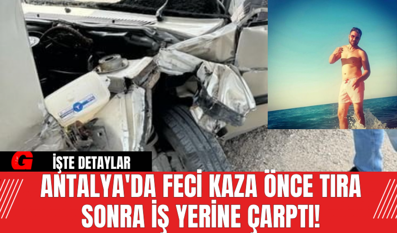 Antalya'da Feci Kaza Önce Tıra Sonra İş Yerine Çarptı!