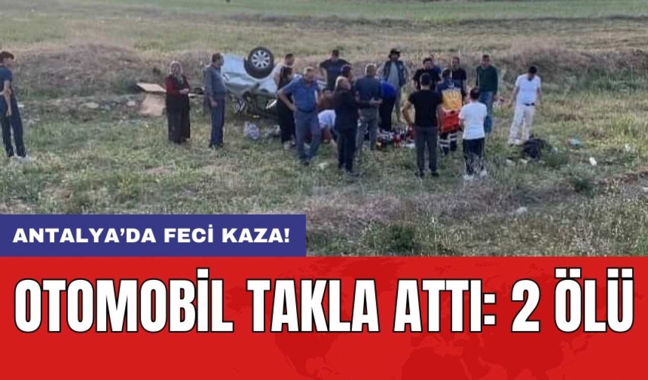 Antalya’da feci kaza! Otomobil takla attı: 2 ölü