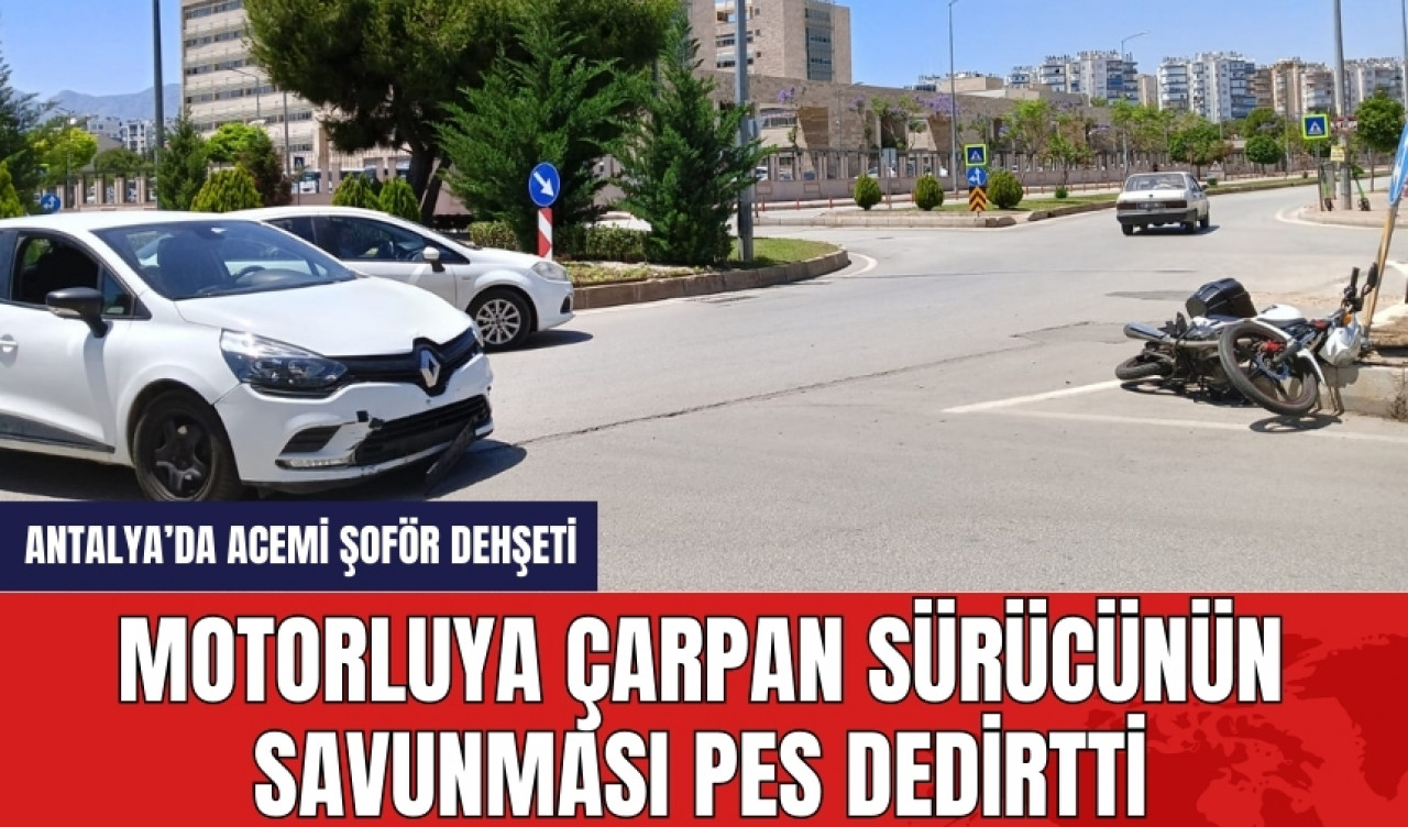 Antalya'da motorluya çarpan sürücünün savunması pes dedirtti