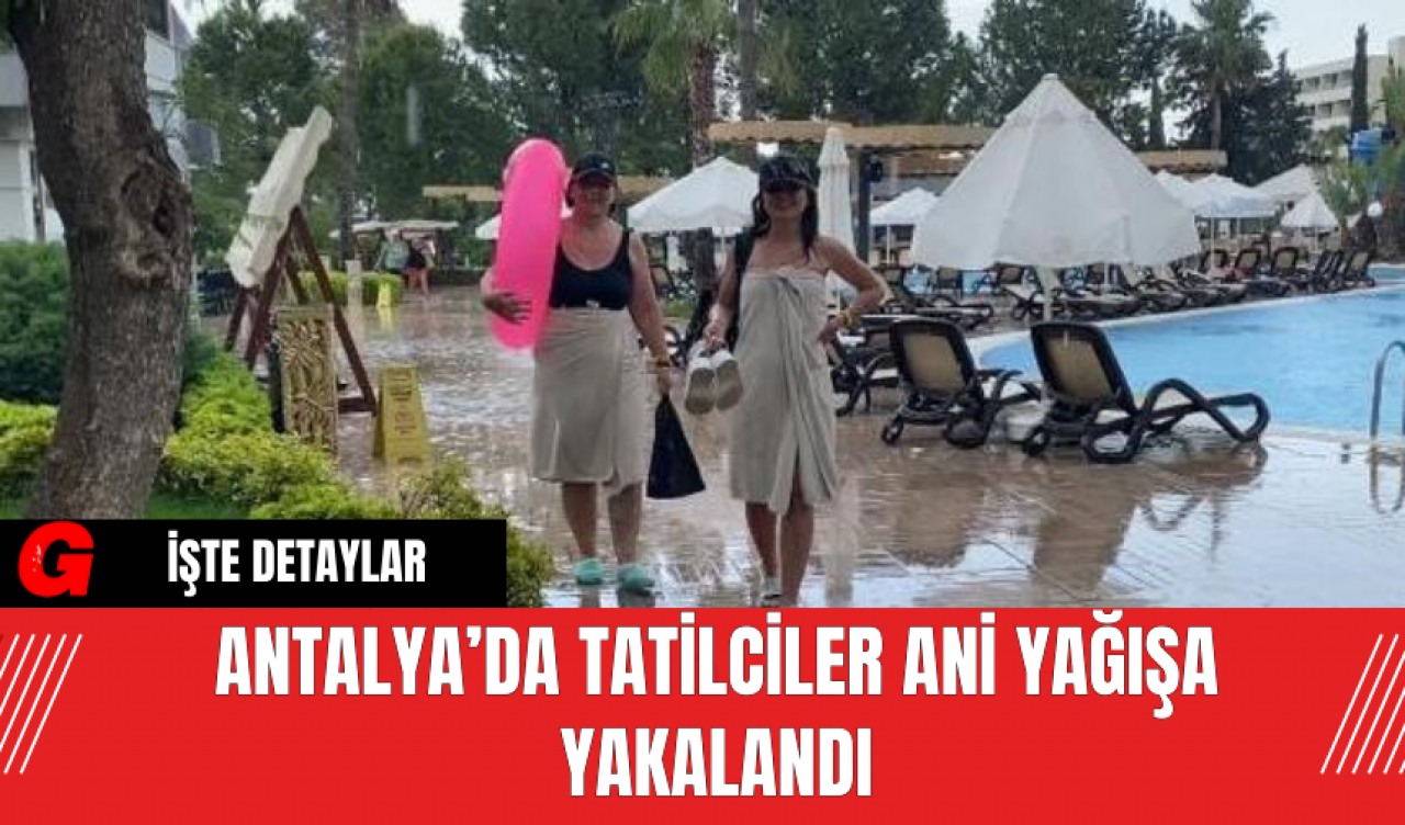 Antalya’da Tatilciler Ani Yağışa Yakalandı