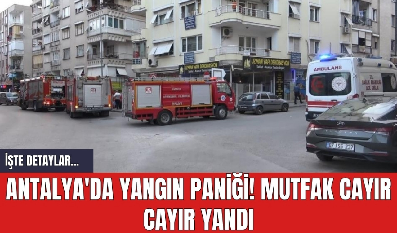 Antalya'da yangın paniği! Mutfak cayır cayır yandı