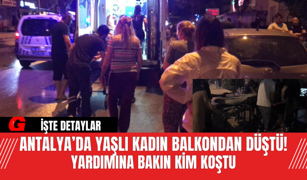 Antalya’da Yaşlı Kadın Balkondan Düştü! Yardımına Bakın Kim Koştu