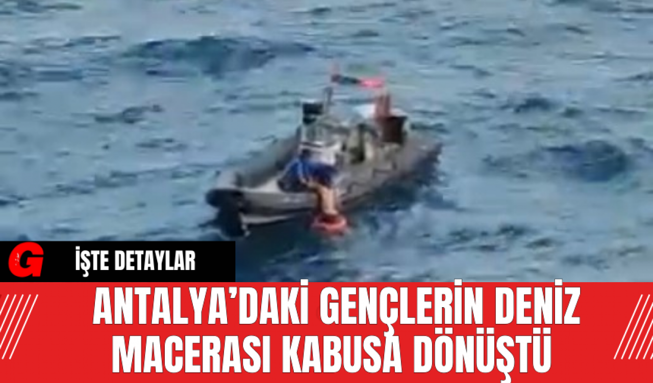 Antalya’daki Gençlerin Deniz Macerası Kabusa Dönüştü