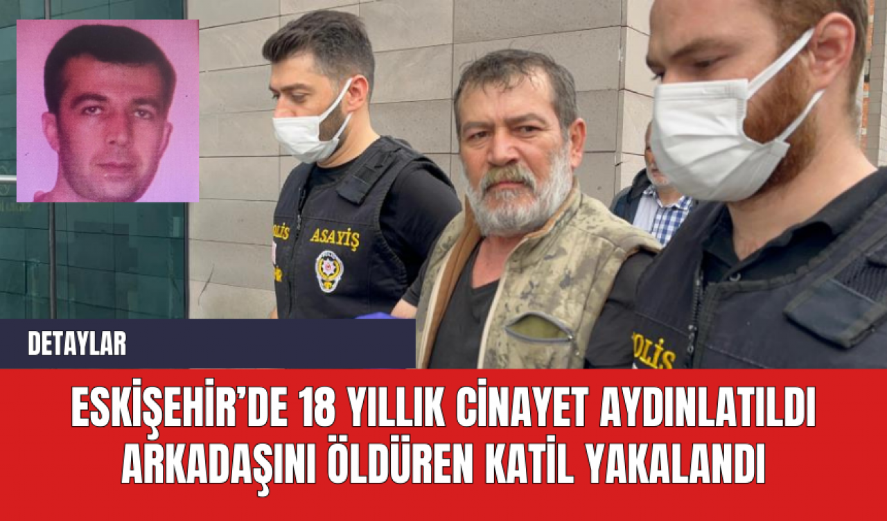 Eskişehir’de 18 Yıllık Cinayet Aydınlatıldı: Arkadaşını Öldüren Katil Yakalandı