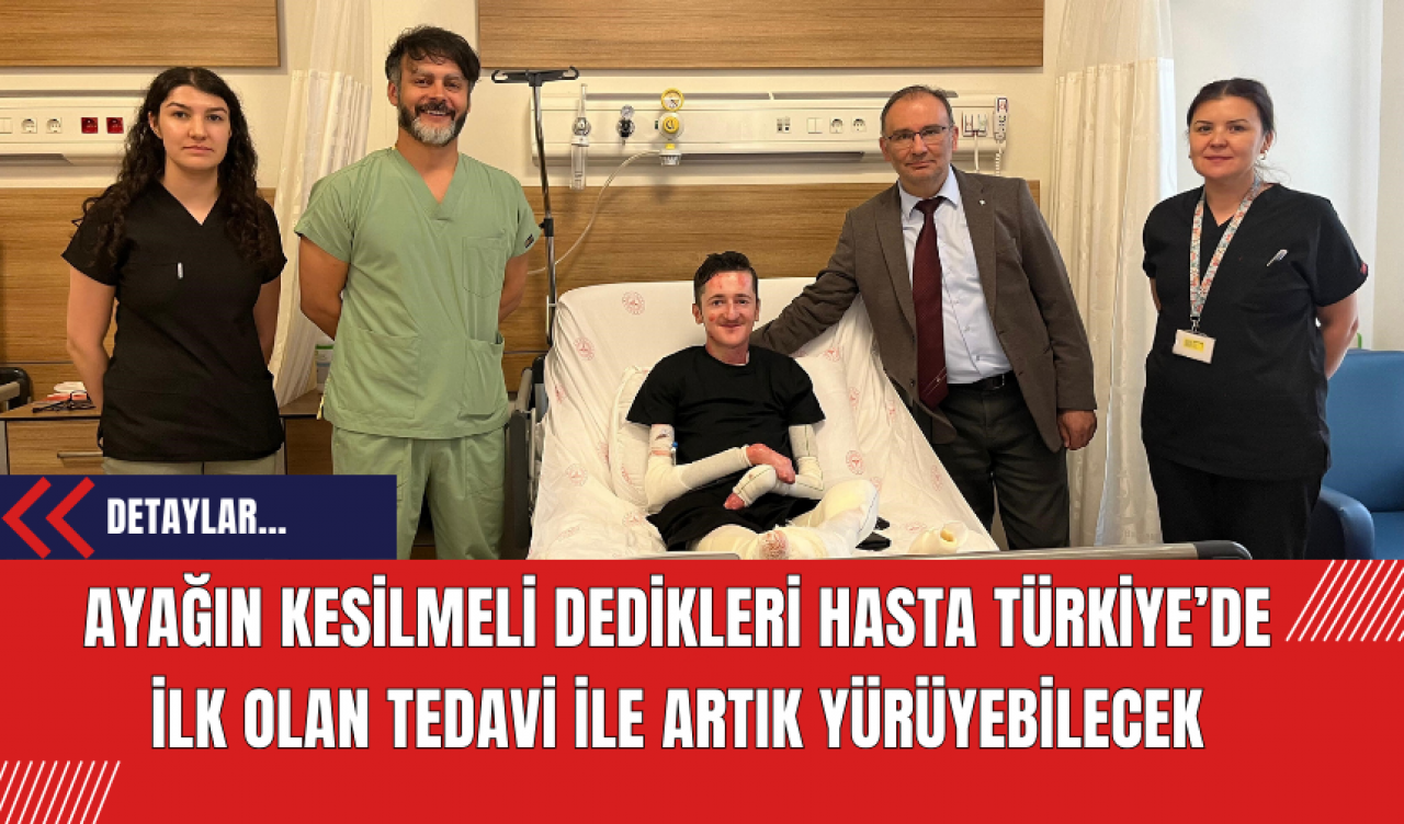 Ayağın kesilmeli dedikleri hasta Türkiye’de ilk olan tedavi ile artık yürüyebilecek