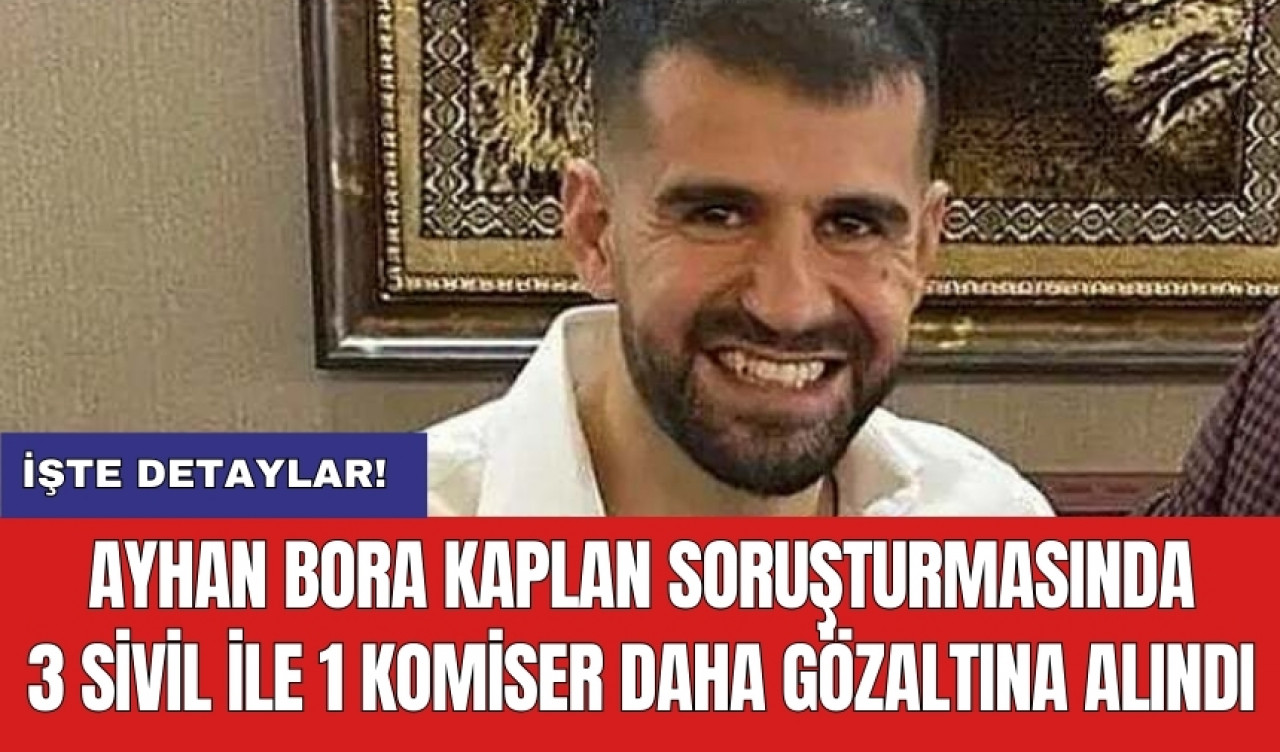 Ayhan Bora Kaplan soruşturmasında 3 sivil ile 1 komiser daha gözaltına alındı