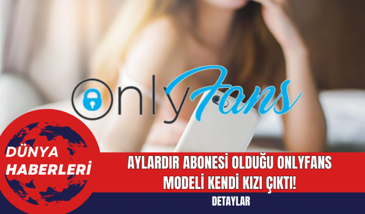 Aylardır abonesi olduğu OnlyFans modeli kendi kızı çıktı!