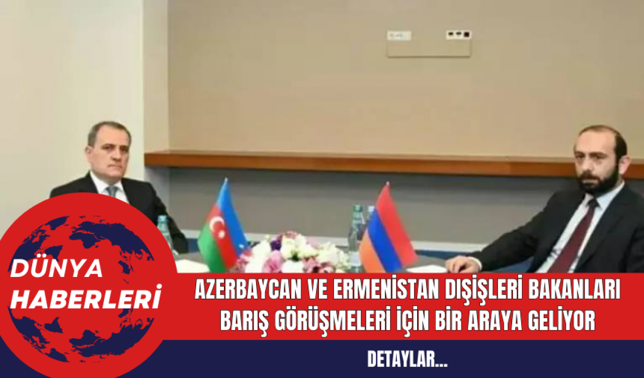 Azerbaycan ve Ermenistan Dışişleri Bakanları Barış Görüşmeleri İçin Bir Araya Geliyor