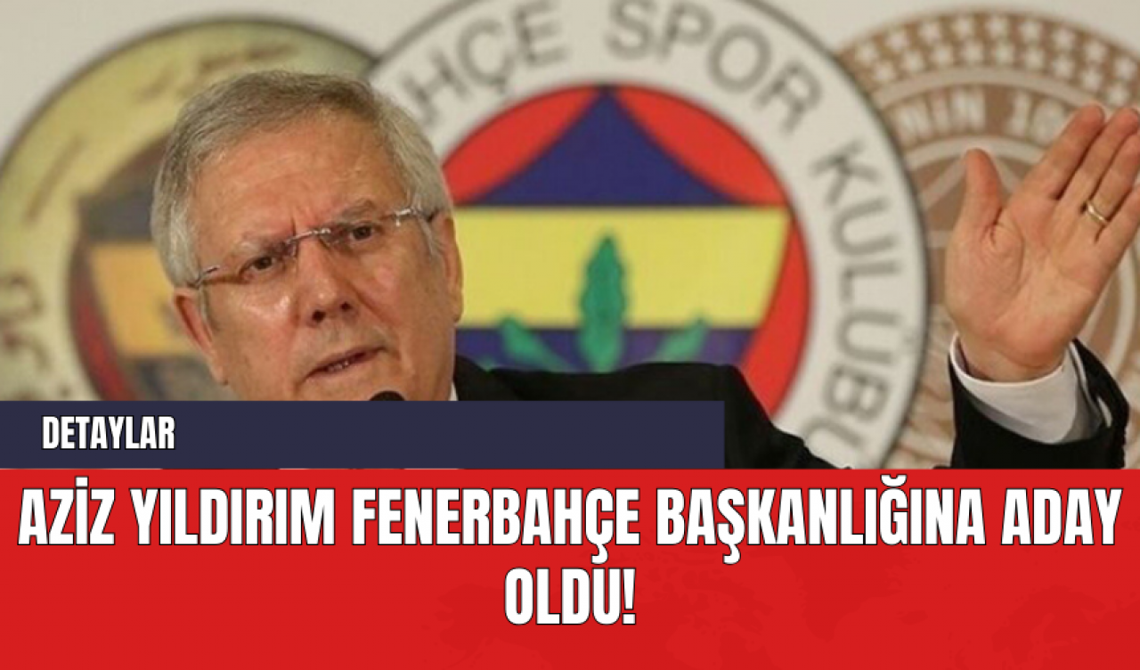 Aziz Yıldırım Fenerbahçe Başkanlığına Aday Oldu!