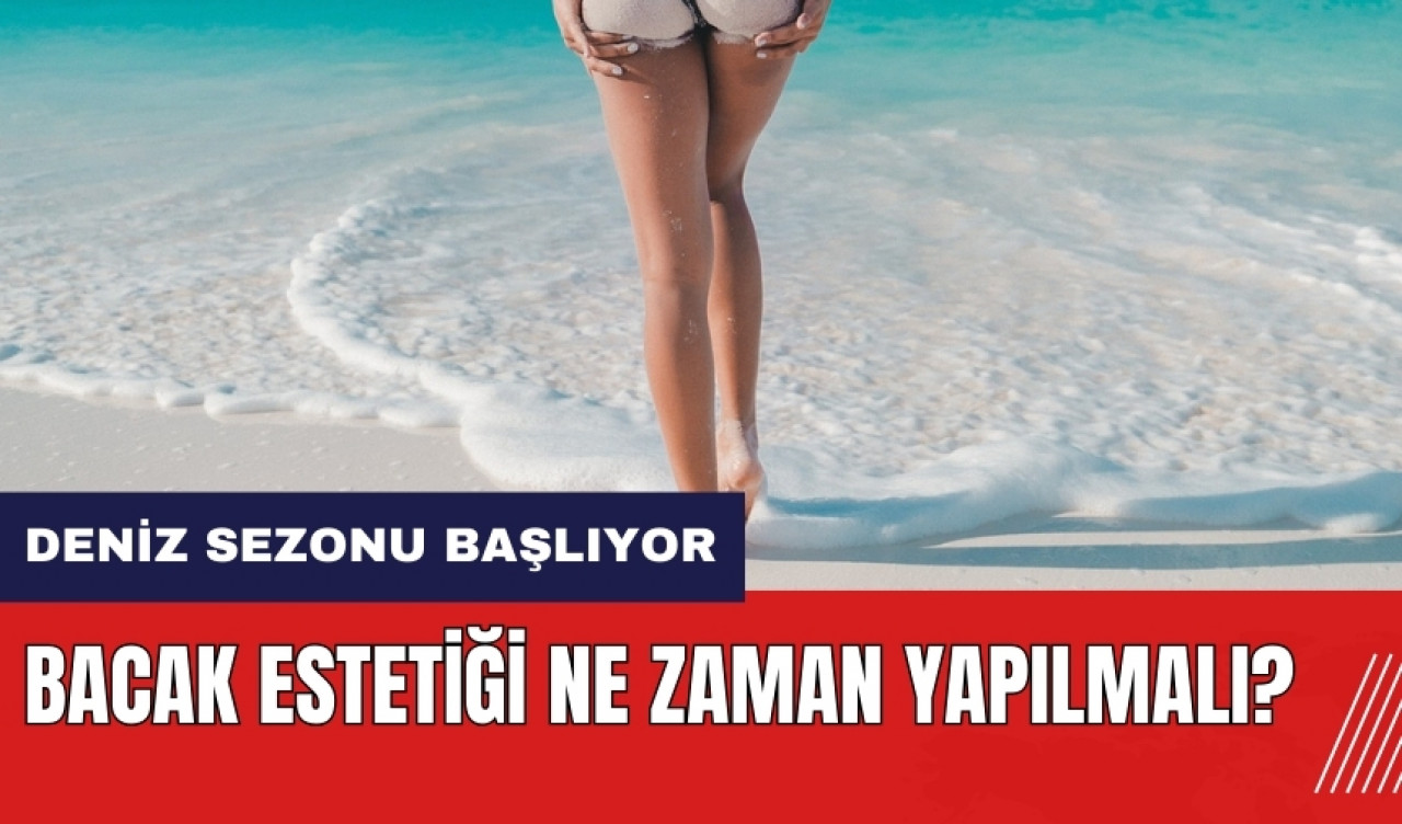 Bacak estetiği nedir? Bacak estetiği ne zaman yapılmalı?