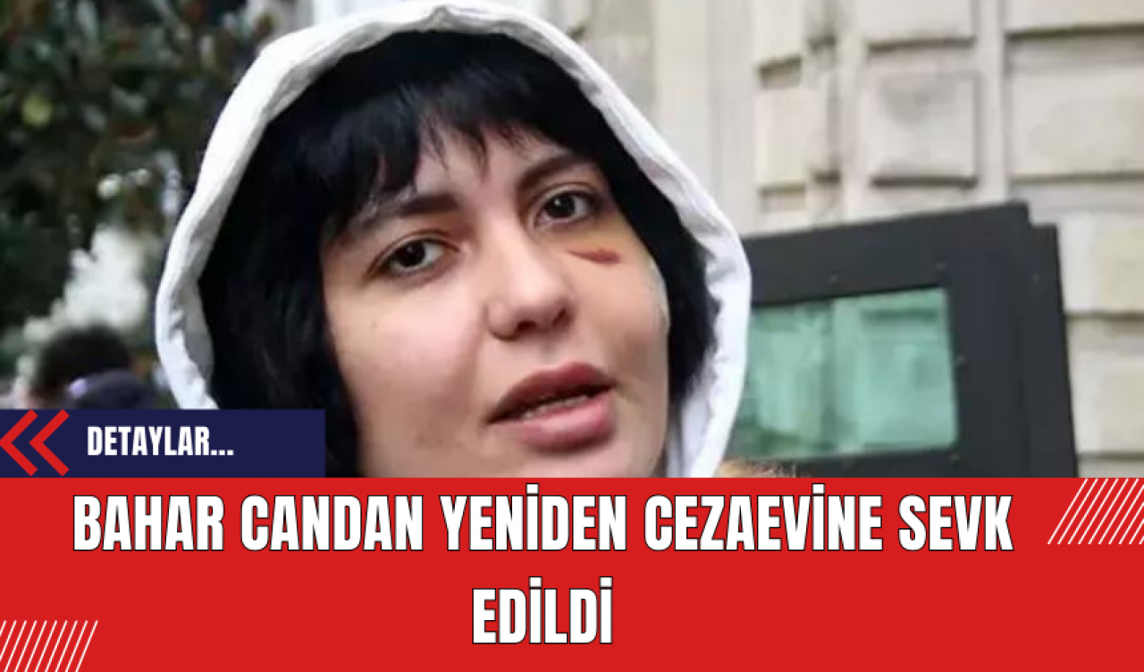 Bahar Candan Yeniden Cezaevine Sevk Edildi