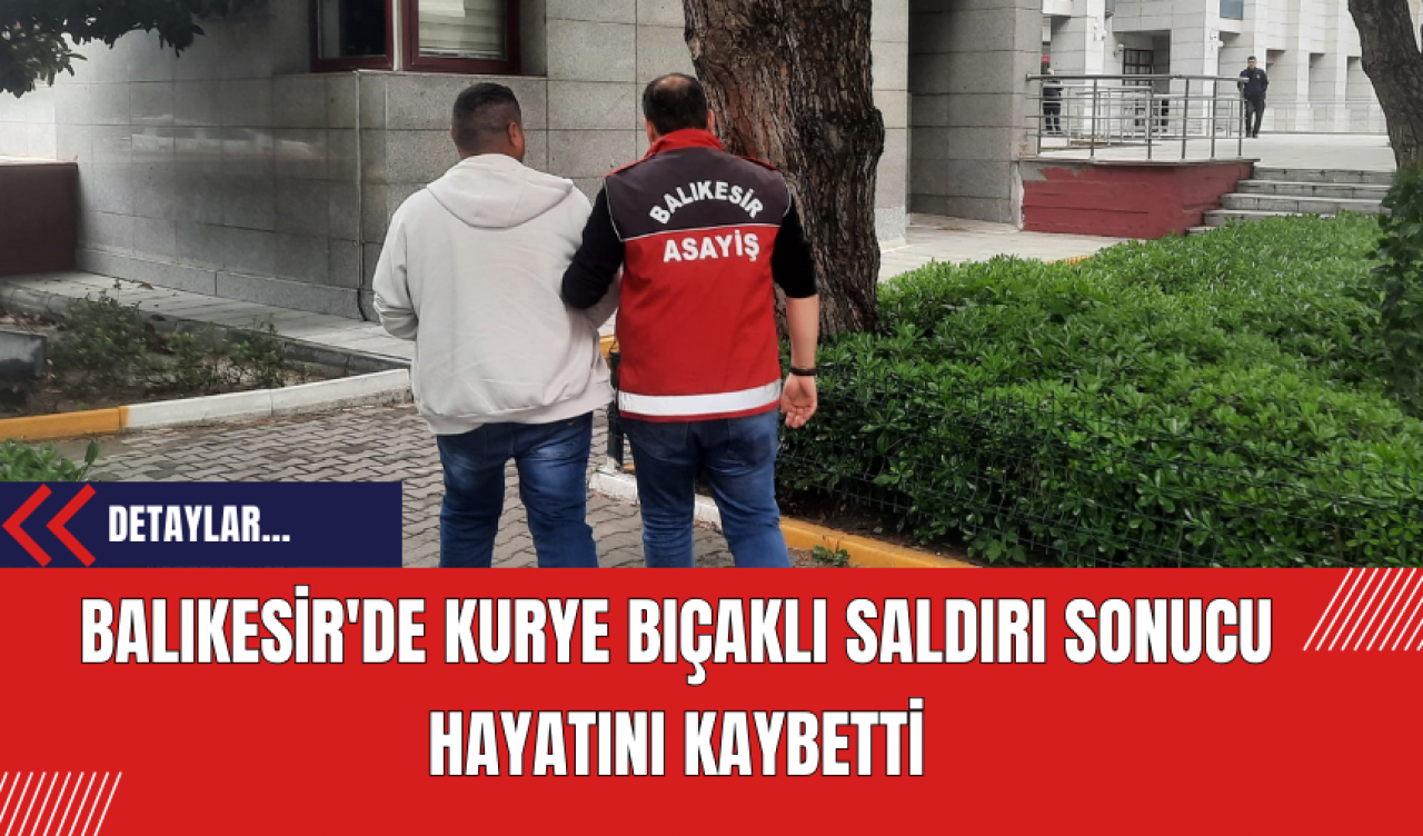 Balıkesir'de Kurye Bıçaklı Saldırı Sonucu Hayatını Kaybetti