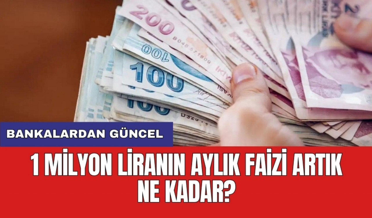 Bankalardan güncel: 1 Milyon liranın aylık faizi artık ne kadar?