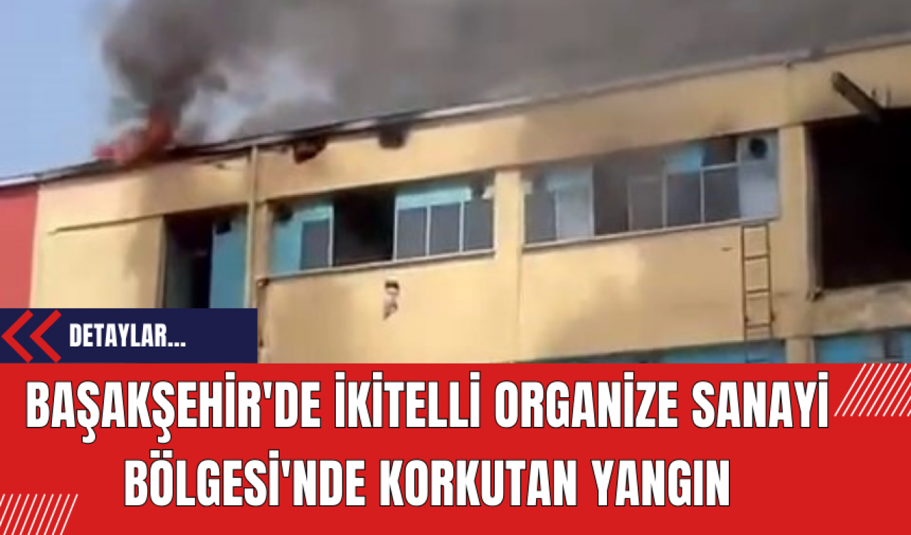 Başakşehir'de İkitelli Organize Sanayi Bölgesi'nde Korkutan Yangın