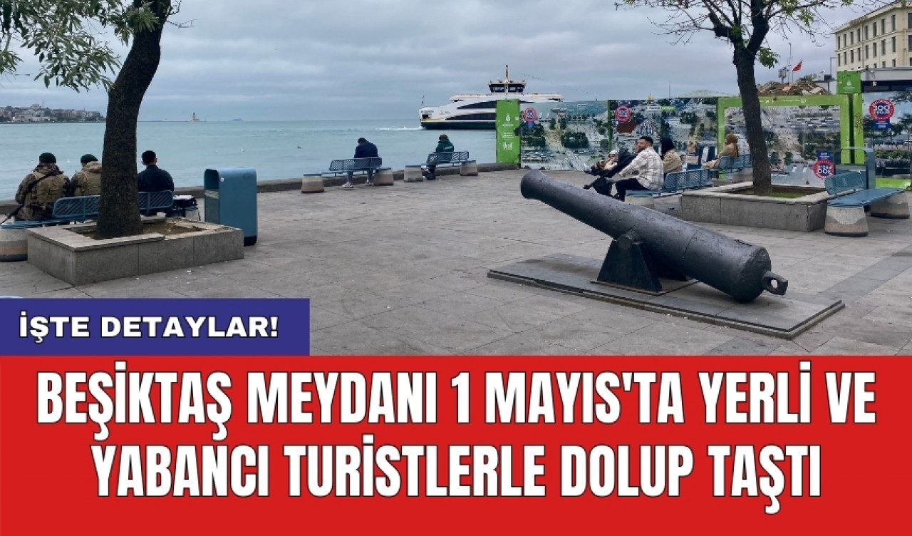 Beşiktaş Meydanı 1 Mayıs'ta yerli ve yabancı turistlerle dolup taştı