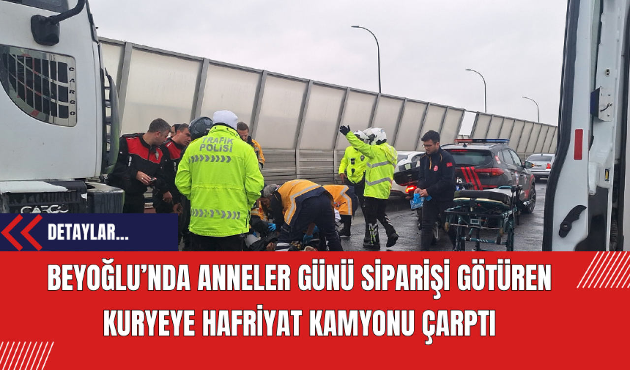 Beyoğlu’nda Anneler Günü Siparişi Götüren Kuryeye Hafriyat Kamyonu Çarptı